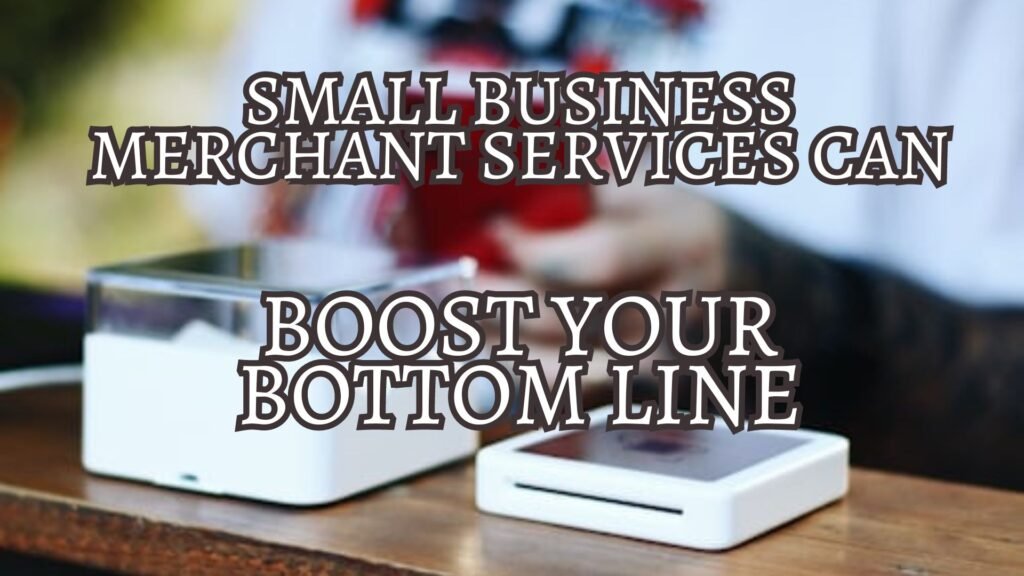 Small Business Merchant Services Can Boost Your Bottom Line